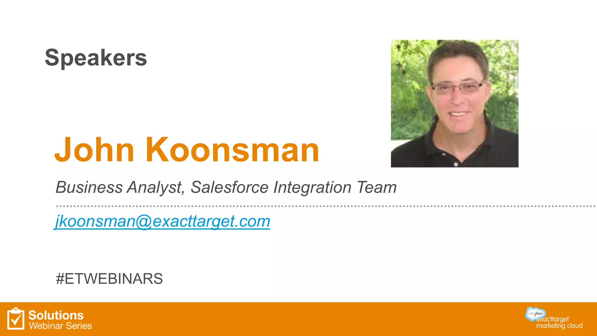 Speakers 
John Koonsman 
Business Analyst, Salesforce Integration Team 
jkoonsman@exacttarget.com 
#ETWEBINARS 
 