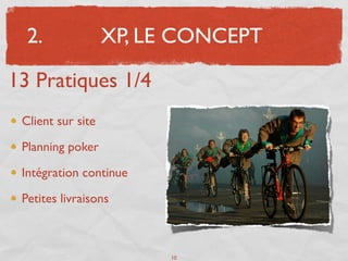 2.               XP, LE CONCEPT

13 Pratiques 1/4
 Client sur site

 Planning poker

 Intégration continue

 Petites livraisons



                         10
 