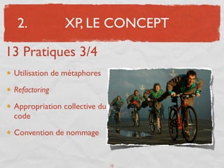 2.           XP, LE CONCEPT

13 Pratiques 3/4
 Utilisation de métaphores

 Refactoring

 Appropriation collective du
 code

 Convention de nommage


                               12
 