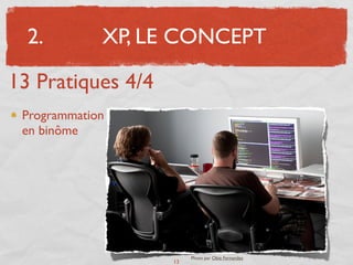 2.         XP, LE CONCEPT

13 Pratiques 4/4
 Programmation
 en binôme




                        Photo par Obie Fernandez
                   13
 