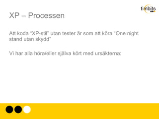 XP – Processen XP är en komplett process. Förespråkarna hävdar att allt måste vara med – annars är det inte XP. Det ligger mycket i det – men det finns några saker som är mer grundläggande än andra. 