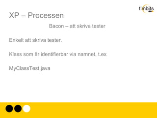 XP – Processen Grunden i XP är tester. Tester av kod, funktioner och integration. Utan detta är det inte XP. För det är testerna som gör att förändringen blir kontrollerbar. 