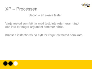 XP – Processen Grunden i XP (enligt Antman) Det du inte orkar/kan/förstår hur du skall skriva en test för går under “You aren't gonna need it”. 