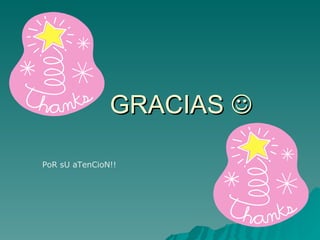 GRACIAS   PoR sU aTenCioN!! 