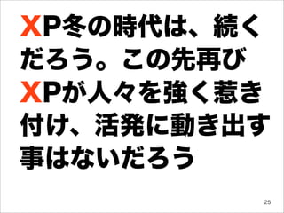 XP冬の時代は、続く
だろう。この先再び
XPが人々を強く惹き
付け、活発に動き出す
事はないだろう
         25
 
