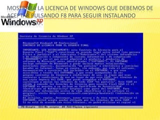 MOSTRARÁ LA LICENCIA DE WINDOWS QUE DEBEMOS DE
ACEPTAR PULSANDO F8 PARA SEGUIR INSTALANDO
WINDOWS XP.
 