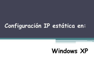 Configuración IP estática en:



                Windows XP
 