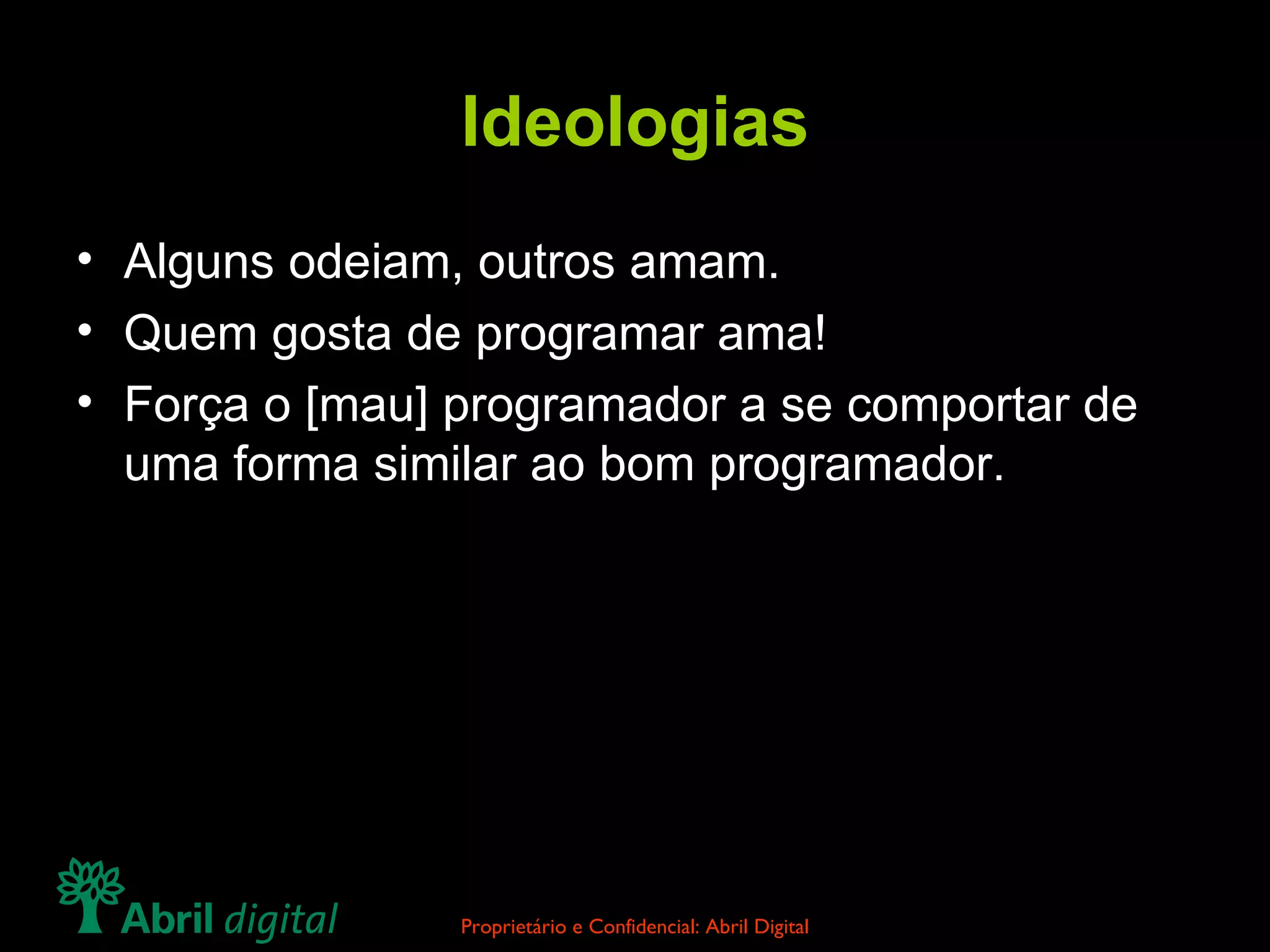 Ideologias Alguns odeiam, outros amam. Quem gosta de programar ama! Força o [mau] programador a se comportar de uma forma similar ao bom programador. 