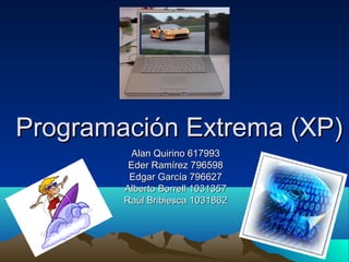 Programación Extrema (XP)
         Alan Quirino 617993
         Eder Ramírez 796598
         Edgar García 796627
        Alberto Borrell 1031357
        Raúl Bribiesca 1031862
 