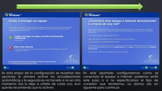 En esta etapa de la configuración se muestran dos
opciones la primera activar las actualizaciones
automáticas y la segunda es no hacerlo si no en otro
momento. Eso lo dejo a criterio de cada uno. Aun
que les recomiendo que lo activen.
En este apartado configuraremos cómo se
conectara el equipo a internet, podemos omitir
este paso o si no especificamos el tipo de
conexión que tendremos. Le damos clic en
siguiente para continuar.
 