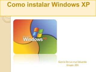 Como instalar Windows XP
García De La cruz Eduardo
Grupo: 201
 