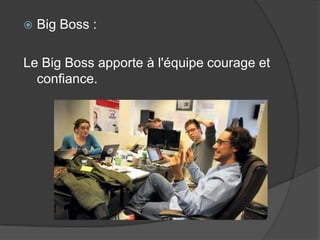 

Big Boss :

Le Big Boss apporte à l'équipe courage et
confiance.

 