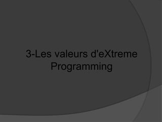 3-Les valeurs d'eXtreme
Programming

 
