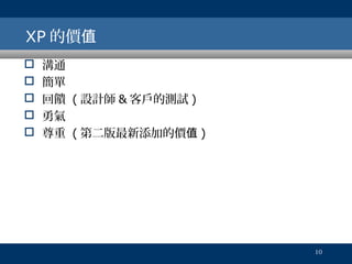 XP 的價值






溝通
簡單
回饋 ( 設計師 & 客戶的測試 )
勇氣
尊重 ( 第二版最新添加的價值 )

10

 