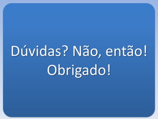 Dúvidas? Não, então!
Obrigado!
 