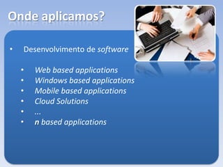 Onde aplicamos?
• Desenvolvimento de software
• Web based applications
• Windows based applications
• Mobile based applications
• Cloud Solutions
• ...
• n based applications
 