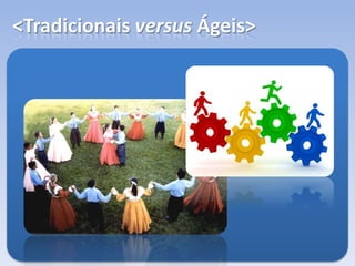 <Tradicionais versus Ágeis>
 