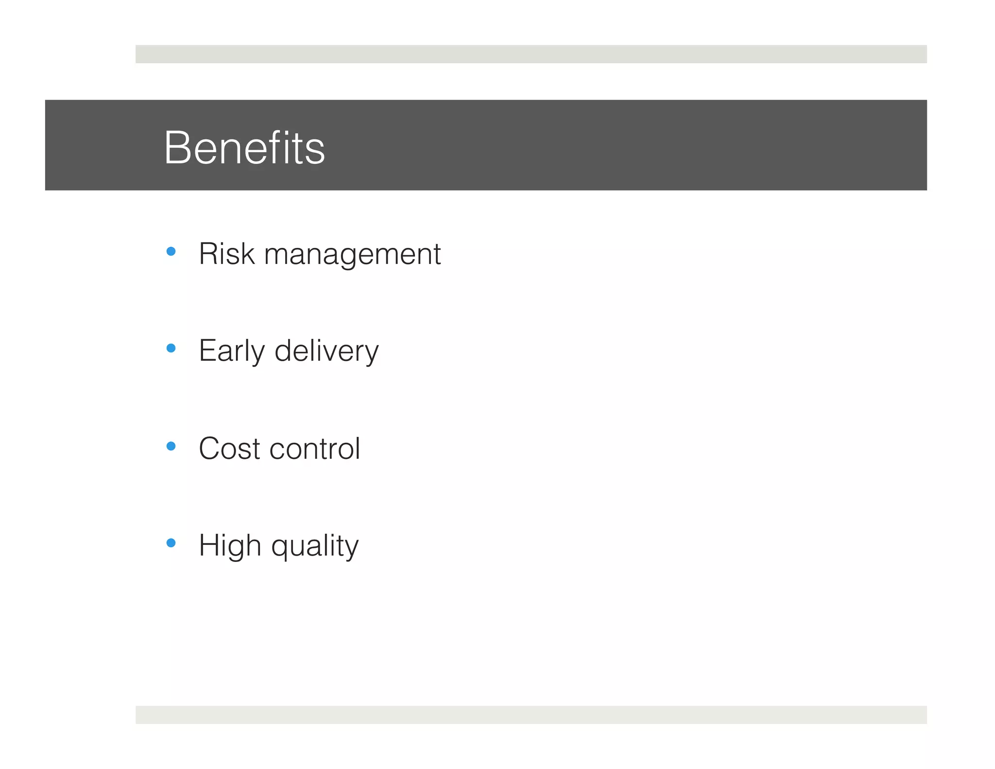 Benefits! 
• Risk management! 
• Early delivery! 
• Cost control! 
• High quality! 
 