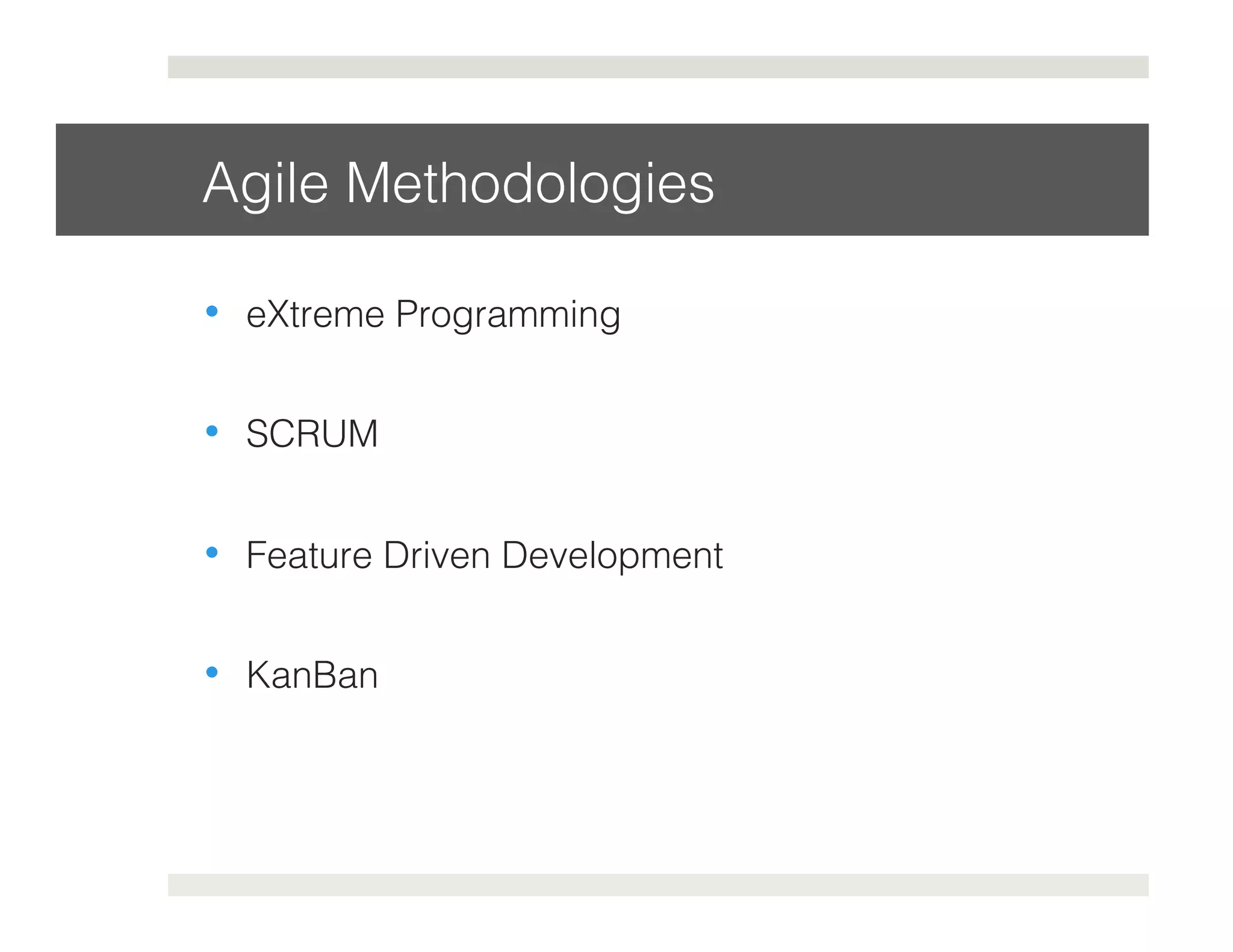 Agile Methodologies! 
• eXtreme Programming! 
• SCRUM! 
• Feature Driven Development! 
• KanBan! 
 