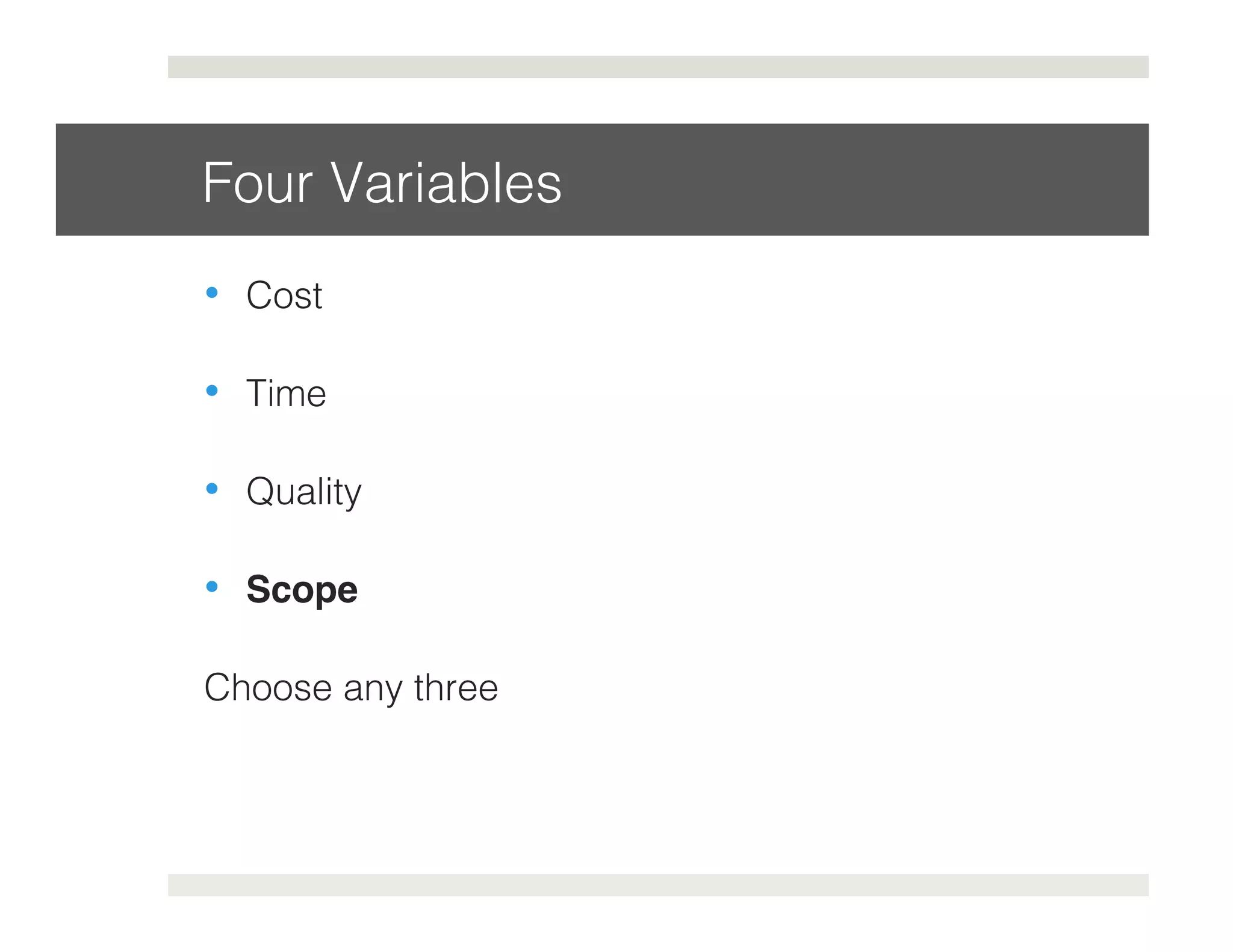 Four Variables! 
• Cost! 
• Time! 
• Quality! 
• Scope 
Choose any three! 
 