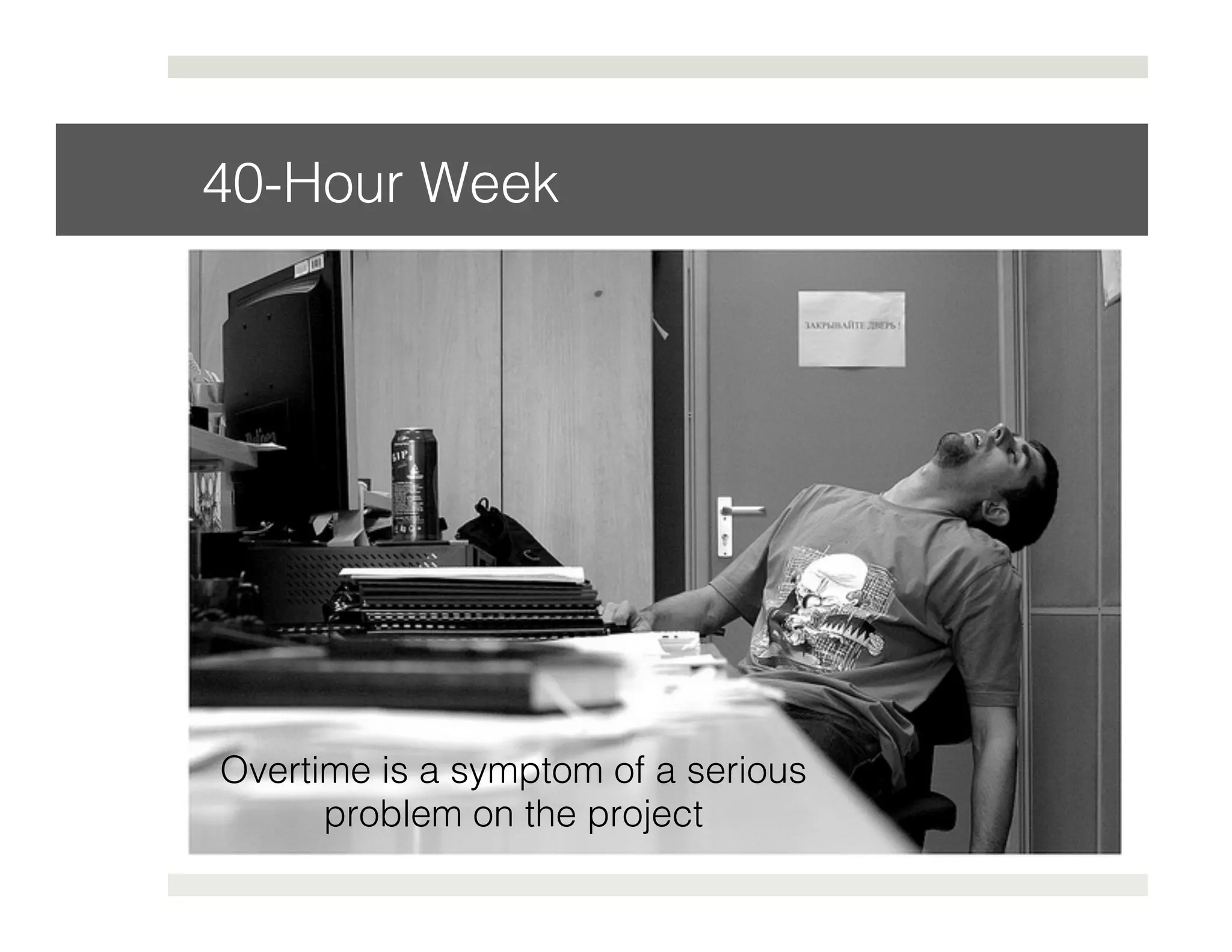 40-Hour Week! 
Overtime is a symptom of a serious ! 
problem on the project ! 
 