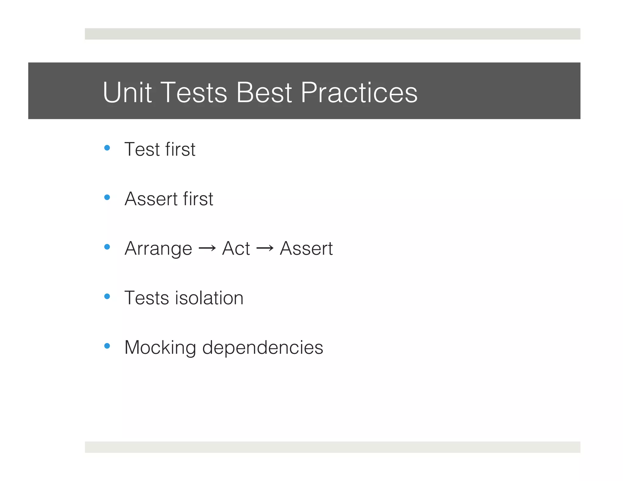 Unit Tests Best Practices! 
• Test first! 
• Assert first! 
• Arrange → Act → Assert! 
• Tests isolation! 
• Mocking dependencies! 
 