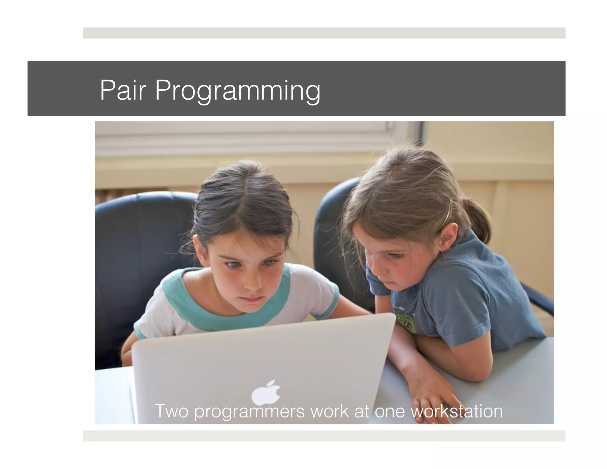Pair Programming! 
Two programmers work at one workstation! 
 