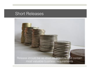 Short Releases! 
Release should be as short as possible and contain 
most valuable business requirements! 
 