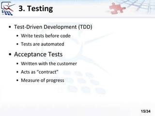 3. Testing
• Test-Driven Development (TDD)
• Write tests before code
• Tests are automated
• Acceptance Tests
• Written with the customer
• Acts as “contract”
• Measure of progress
15/34
 
