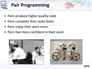 Pair Programming
• Pairs produce higher quality code
• Pairs complete their tasks faster
• Pairs enjoy their work more
• Pairs feel more confident in their work
18/34
 