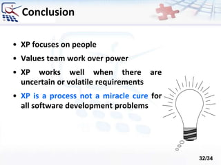 Conclusion
• XP focuses on people
• Values team work over power
• XP works well when there are
uncertain or volatile requirements
• XP is a process not a miracle cure for
all software development problems
32/34
 