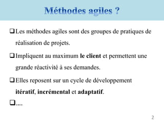Les méthodes agiles sont des groupes de pratiques de
réalisation de projets.
Impliquent au maximum le client et permettent une
grande réactivité à ses demandes.
Elles reposent sur un cycle de développement
itératif, incrémental et adaptatif.
….
2
 