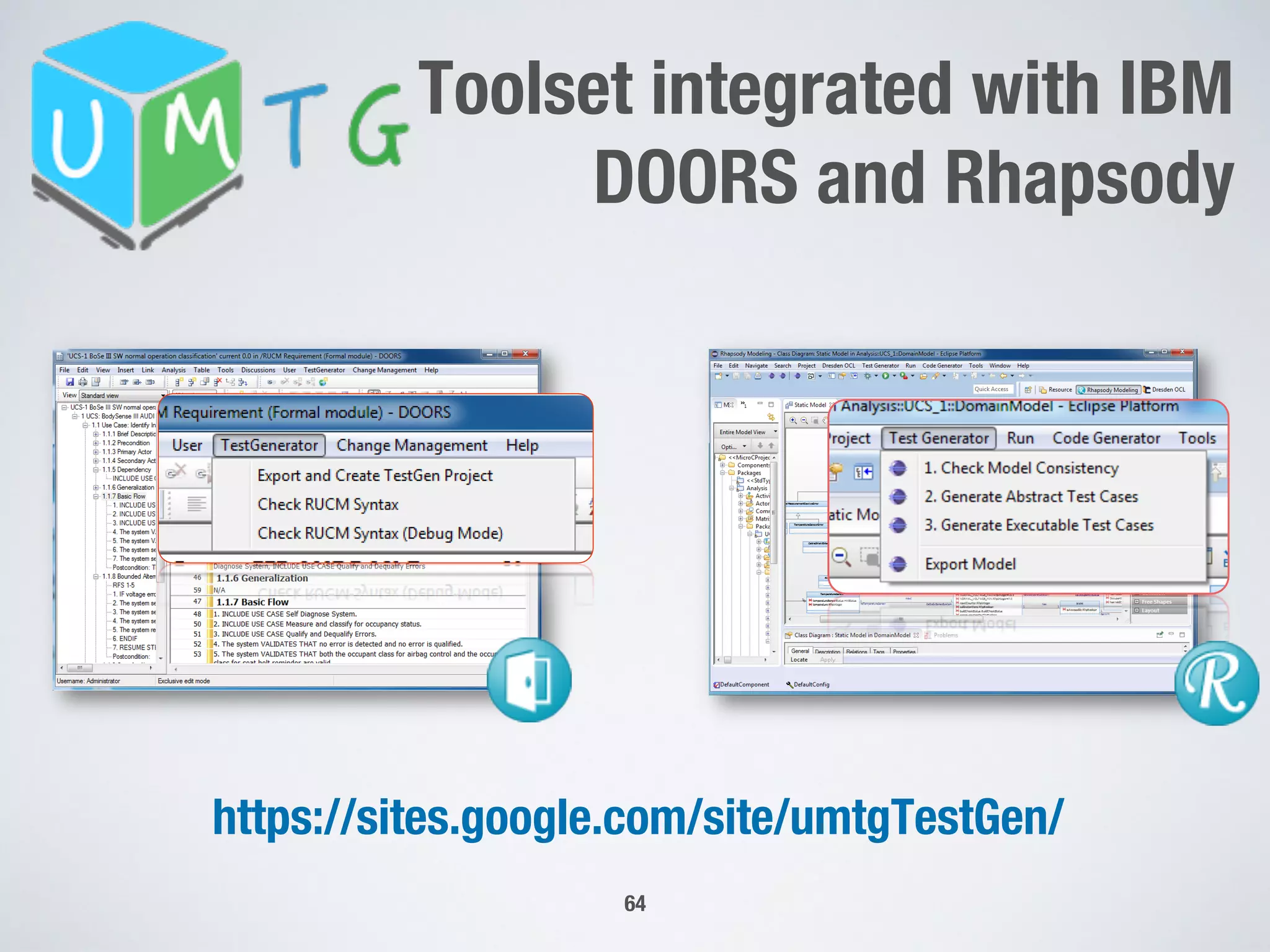64
https://sites.google.com/site/umtgTestGen/
Toolset integrated with IBM 
DOORS and Rhapsody
 