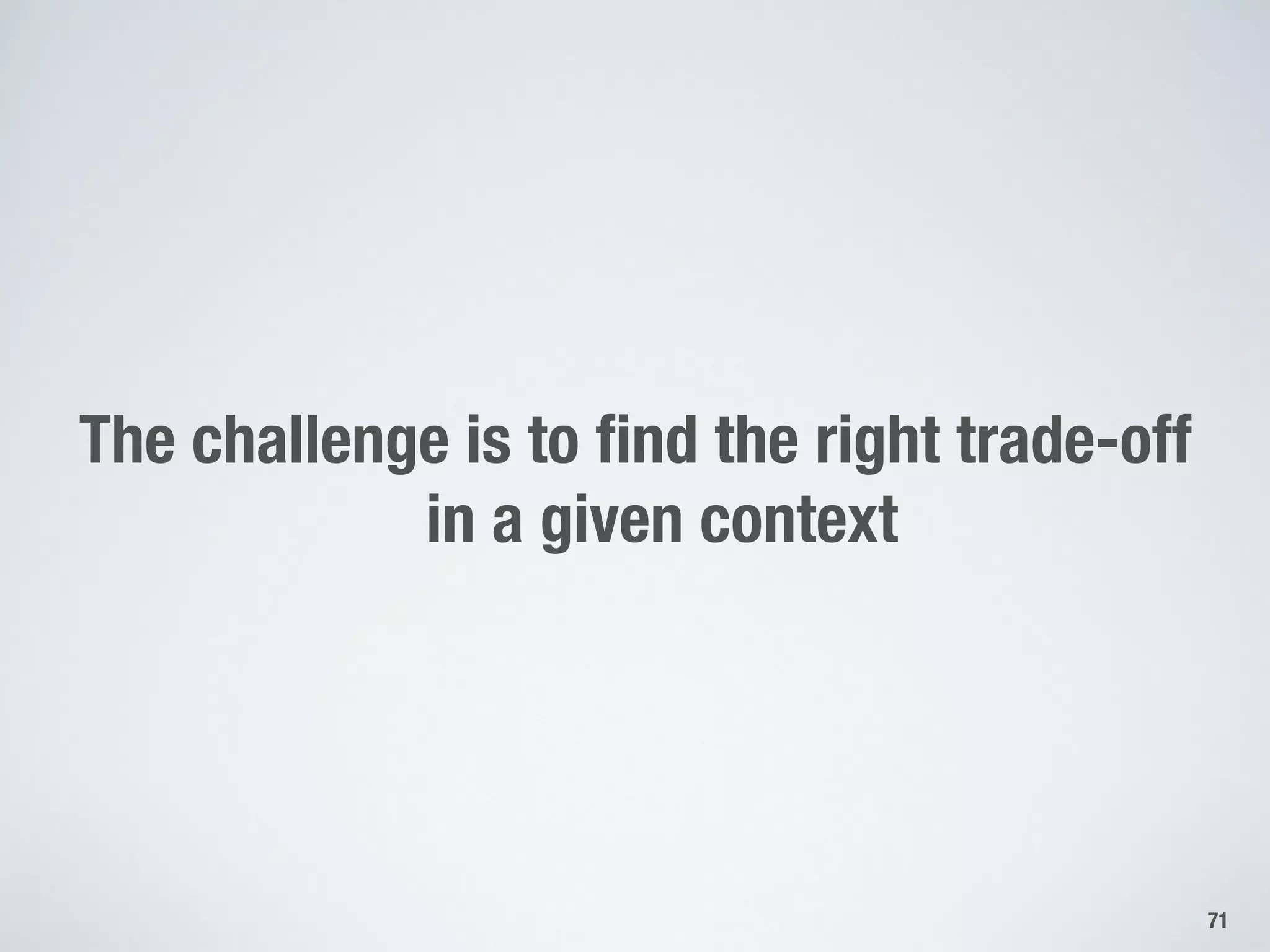 The challenge is to ﬁnd the right trade-off!
in a given context
71
 