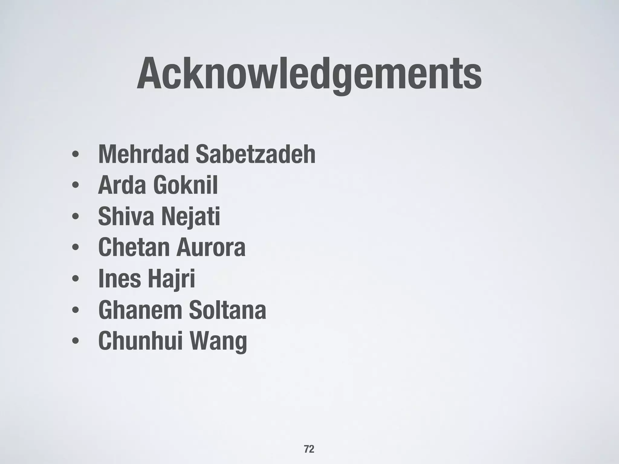 Acknowledgements
72
•  Mehrdad Sabetzadeh
•  Arda Goknil
•  Shiva Nejati
•  Chetan Aurora
•  Ines Hajri
•  Ghanem Soltana
•  Chunhui Wang
 
