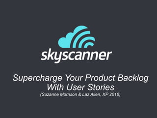 Supercharge Your Product Backlog
With User Stories
(Suzanne Morrison & Laz Allen, XP 2016)
 
