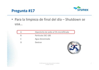 Pregunta #17
• Para la limpieza de final del día – Shutdown se
usa…
© 2013 Sysmex Latin America & the Caribbean
All rights reserved
A Hipoclorito de sodio al 5% microfiltrado
B Partículas SSC-100
C Agua desionizada
D Dextran
 