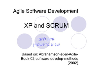 Agile Software Development   XP and SCRUM אלון להב שגיא גרינשטיין Based on: Abrahamson - et - al - Agile - Book-02-software develop - methods (2002) 
