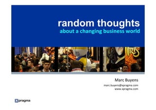 random thoughts
                                                    about a changing business world




                                                                                  Marc Buyens
                                                                           marc.buyens@xpragma.com
                                                                                   www.xpragma.com


Notes accompany this presentation. Please select Notes Page view.
These materials can be reproduced only with Gartner’s official approval.
Such approvals may be requested via e-mail — quote.requests@gartner.com.
 