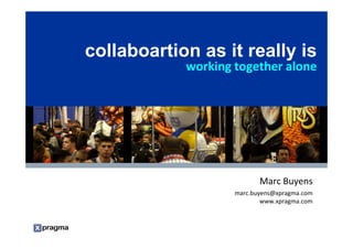 collaboartion as it really is
                                                                           working together alone




                                                                                          Marc Buyens
                                                                                   marc.buyens@xpragma.com
                                                                                           www.xpragma.com


Notes accompany this presentation. Please select Notes Page view.
These materials can be reproduced only with Gartner’s official approval.
Such approvals may be requested via e-mail — quote.requests@gartner.com.
 