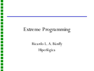 Extreme Programming Ricardo L. A. Bánffy Hiperlógica 