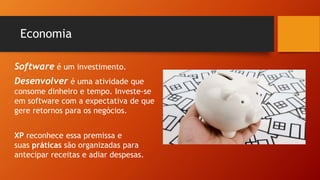 Economia
Software é um investimento.
Desenvolver é uma atividade que
consome dinheiro e tempo. Investe-se
em software com a expectativa de que
gere retornos para os negócios.
XP reconhece essa premissa e
suas práticas são organizadas para
antecipar receitas e adiar despesas.
 