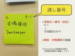 通し番号
•実施月＋番号（回目） 
9-1 
↓ 
9月最初のKPT 
•鮮度・状態遷移の意識 
 
 
※Doorkeeperの勉強会会場に 
　会場提供情報を掲載してます
 