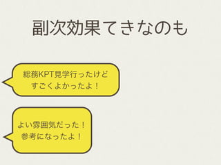 総務KPT見学行ったけど
すごくよかったよ！
副次効果てきなのも
よい雰囲気だった！
参考になったよ！
 