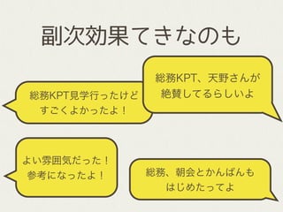 総務KPT見学行ったけど
すごくよかったよ！
総務KPT、天野さんが
絶賛してるらしいよ
副次効果てきなのも
よい雰囲気だった！
参考になったよ！ 総務、朝会とかんばんも
はじめたってよ
 