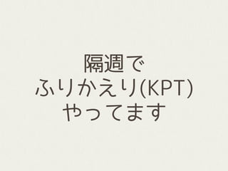 隔週で
ふりかえり(KPT)
やってます
 