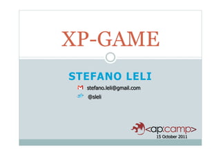 XP-GAME
STEFANO LELI
  stefano.leli@gmail.com
  @sleli




                           15 October 2011
 