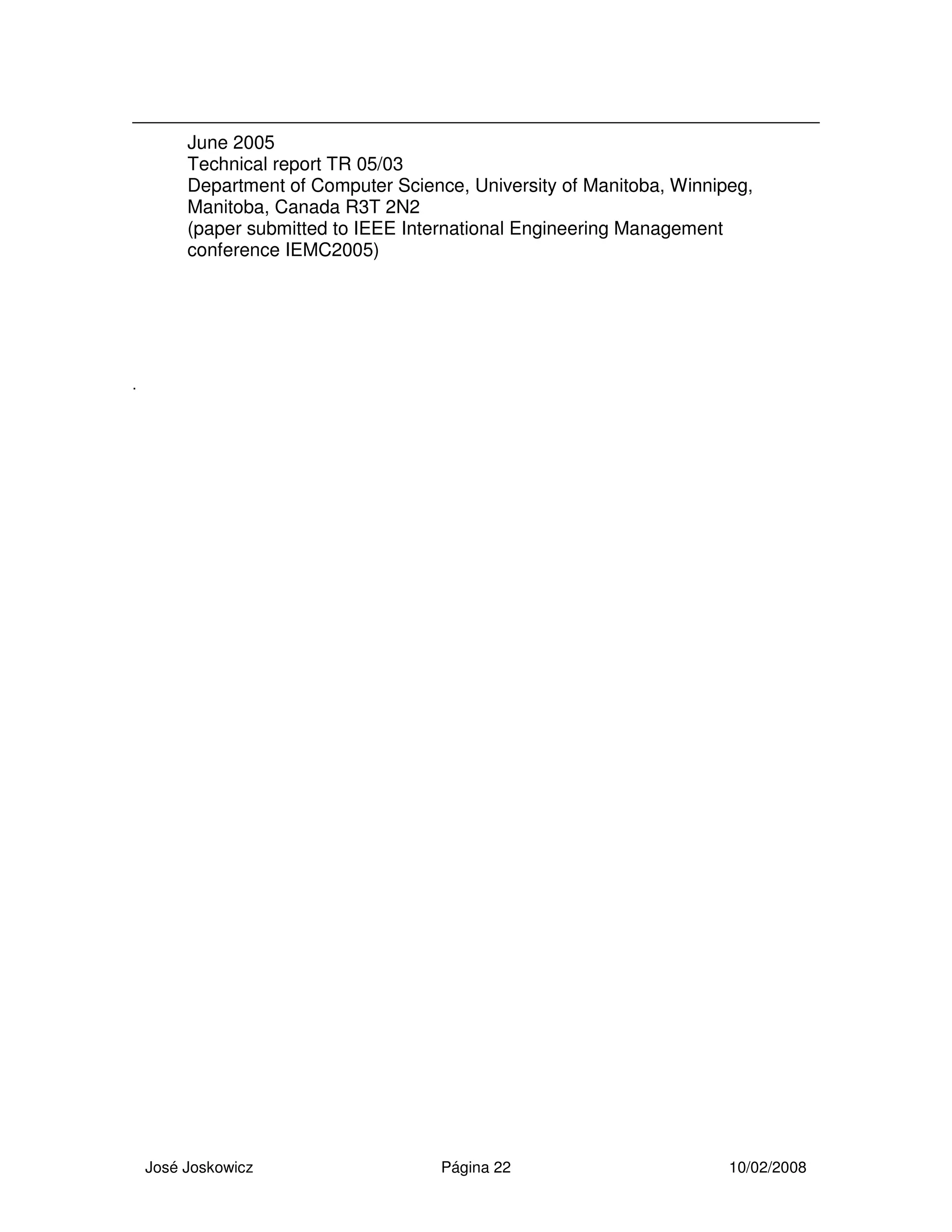 José Joskowicz Página 22 10/02/2008
June 2005
Technical report TR 05/03
Department of Computer Science, University of Manitoba, Winnipeg,
Manitoba, Canada R3T 2N2
(paper submitted to IEEE International Engineering Management
conference IEMC2005)
.
 