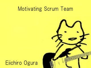Motivating Scrum TeamEiichiro Ogura  