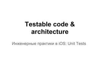 Testable code &
        architecture
Инженерные практики в iOS: Unit Tests
 